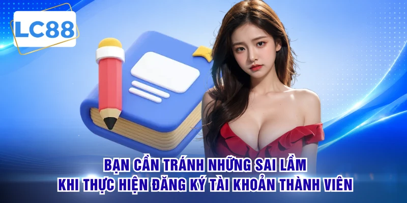 Bạn cần tránh những sai lầm khi thực hiện đăng ký tài khoản thành viên