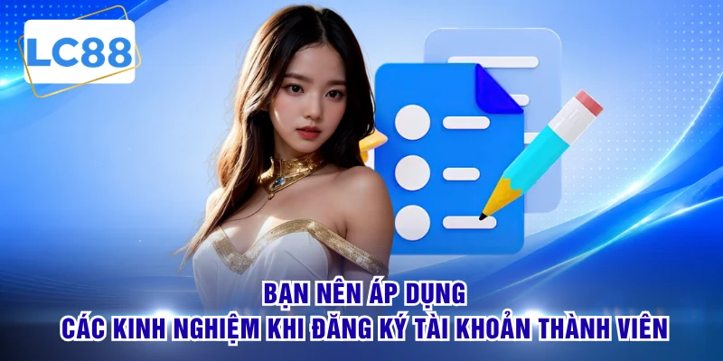 Bạn nên áp dụng các kinh nghiệm khi đăng ký tài khoản thành viên