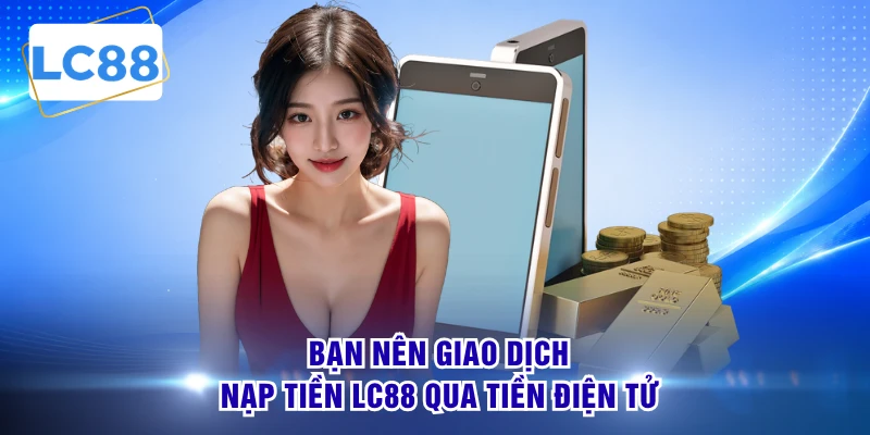 Bạn nên giao dịch nạp tiền LC88 qua tiền điện tử