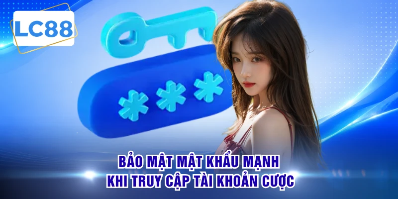 Bảo mật mật khẩu mạnh khi truy cập tài khoản cược