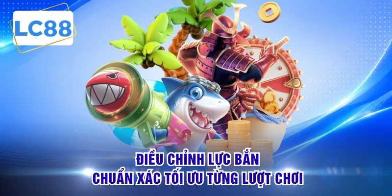 Điều chỉnh lực bắn chuẩn xác tối ưu từng lượt chơi