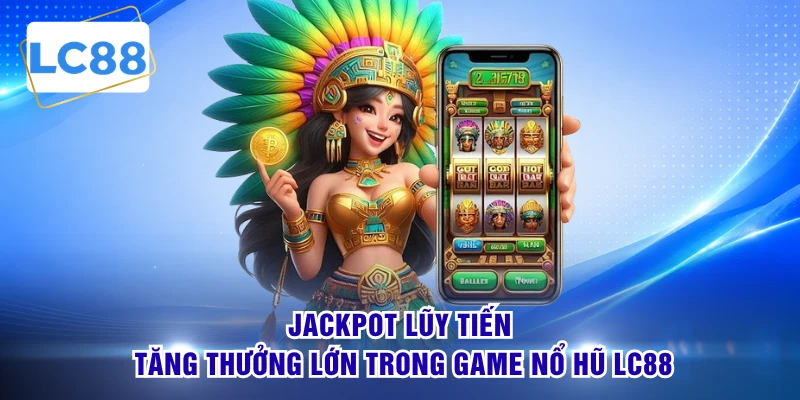 Jackpot lũy tiến tăng thưởng lớn trong game nổ hũ LC88