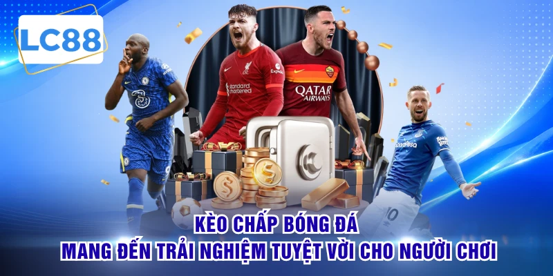 Kèo chấp bóng đá mang đến trải nghiệm tuyệt vời cho người chơi