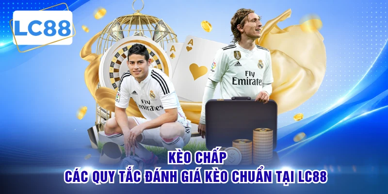 Kèo Chấp - Các Quy Tắc Đánh Giá Kèo Chuẩn Tại LC88