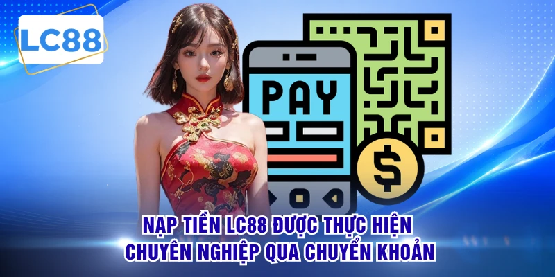 Nạp tiền LC88 được thực hiện chuyên nghiệp qua chuyển khoản