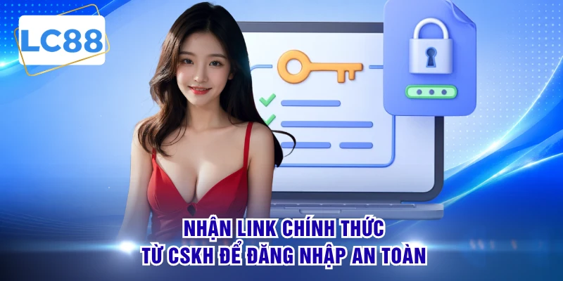 Nhận link chính thức tư CSKH để đăng nhập an toàn