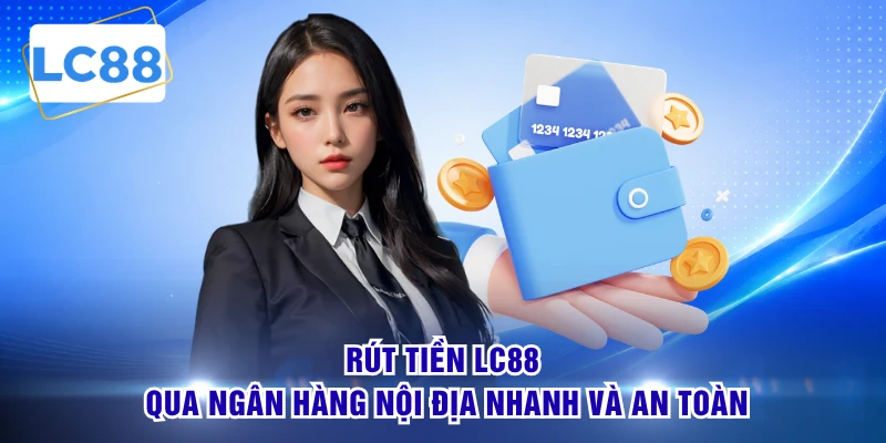 Rút tiền LC88 qua ngân hàng nội địa nhanh và an toàn