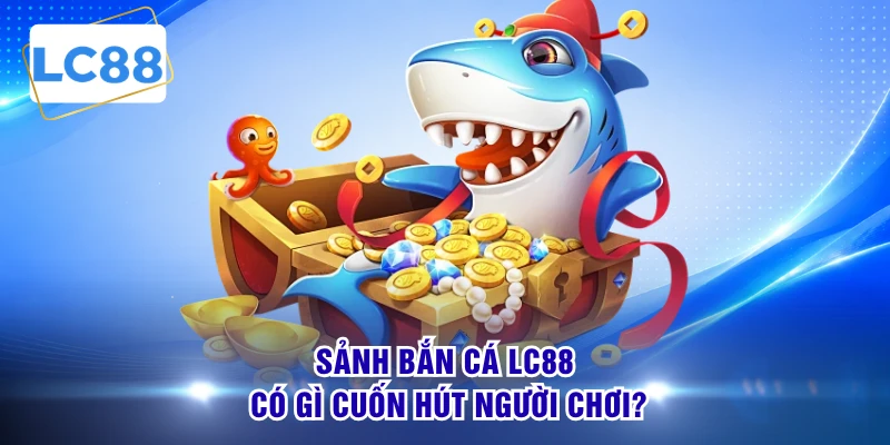 Sảnh bắn cá LC88 có gì cuốn hút người chơi? 